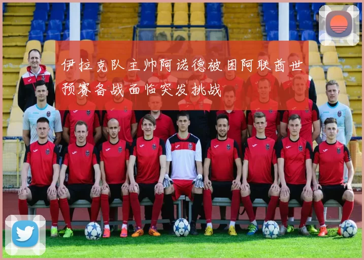 伊拉克队主帅阿诺德被困阿联酋世预赛备战面临突发挑战