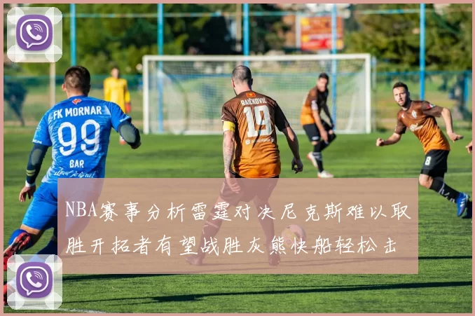 NBA赛事分析雷霆对决尼克斯难以取胜开拓者有望战胜灰熊快船轻松击败步行者