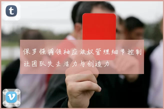 保罗强调领袖应放权管理细节控制让团队失去活力与创造力