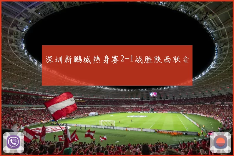深圳新鹏城热身赛2-1战胜陕西联合
